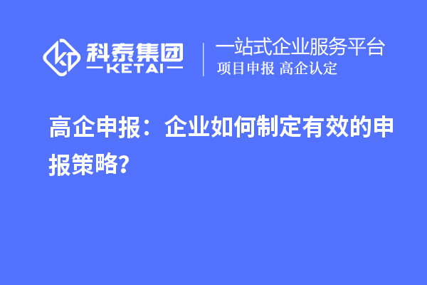 高企申報：企業如何制定有效的申報策略？