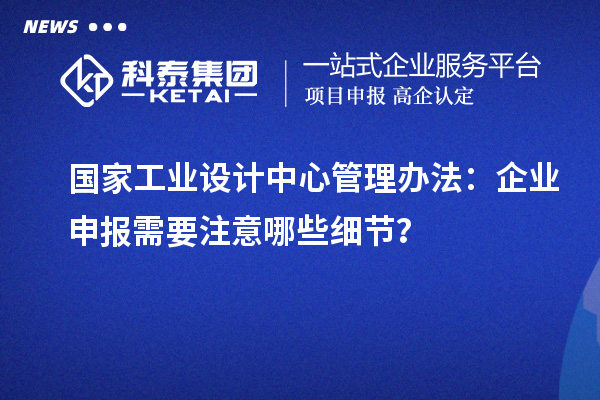 國家工業設計中心管理辦法：企業申報需要注意哪些細節？