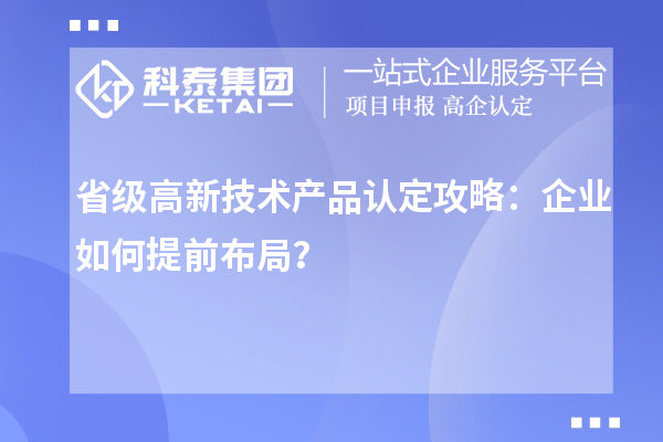 省級高新技術產品認定攻略：企業如何提前布局？