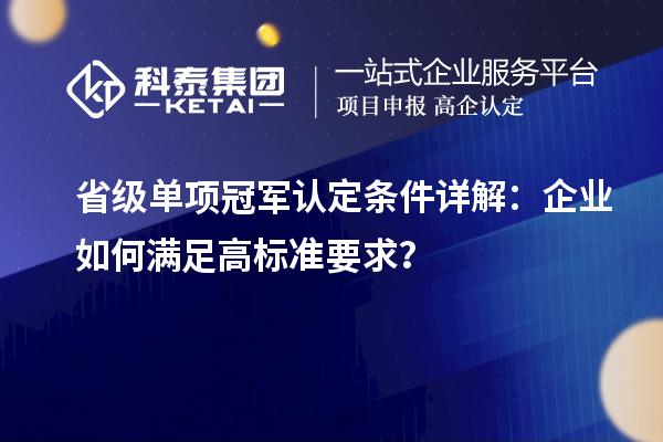 省級單項冠軍認定條件詳解：企業如何滿足高標準要求？