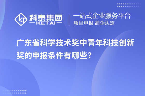 廣東省科學技術獎中青年科技創新獎的申報條件有哪些？