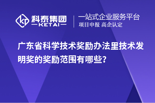 廣東省科學技術獎勵辦法里技術發明獎的獎勵范圍有哪些？