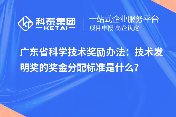 廣東省科學技術獎勵辦法：技術發明獎的獎金分配標準是什么？