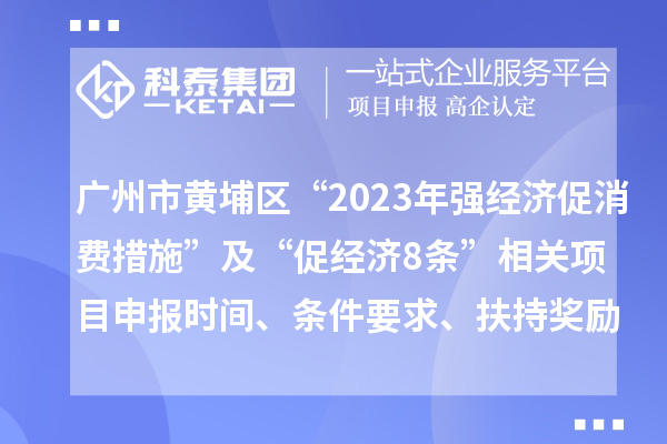 廣州市黃埔區“2023年強經濟促消費措施”及“促經濟8條”相關<a href=http://www.zh-tour.cn/shenbao.html target=_blank class=infotextkey>項目申報</a>時間、條件要求、扶持獎勵