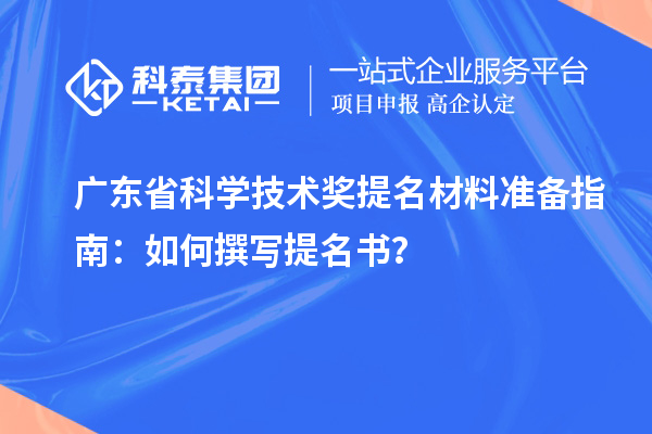 廣東省科學技術獎提名材料準備指南：如何撰寫提名書？