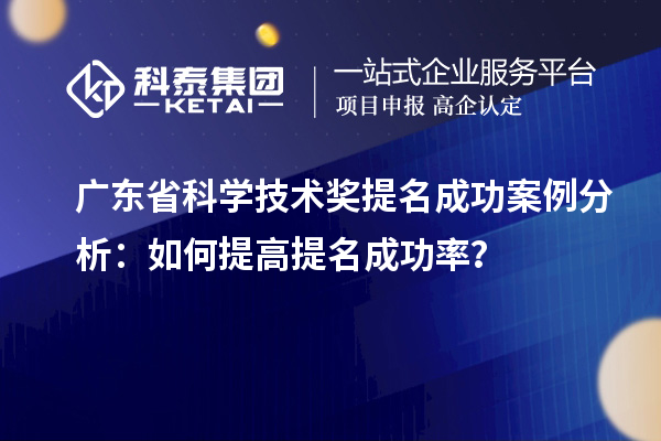 廣東省科學技術獎提名成功案例分析：如何提高提名成功率？