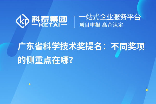 廣東省科學技術獎提名：不同獎項的側重點在哪？