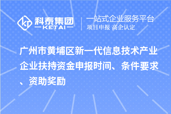 廣州市黃埔區新一代信息技術產業企業扶持資金申報時間、條件要求、資助獎勵