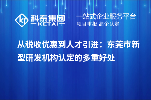 從稅收優惠到人才引進：東莞市新型研發機構認定的多重好處