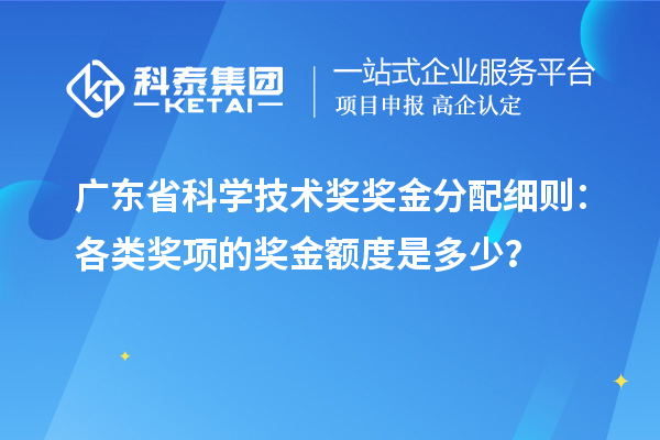 廣東省科學技術獎獎金分配細則：各類獎項的獎金額度是多少？