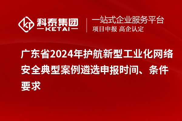 廣東省2024年護航新型工業化網絡安全典型案例遴選申報時間、條件要求