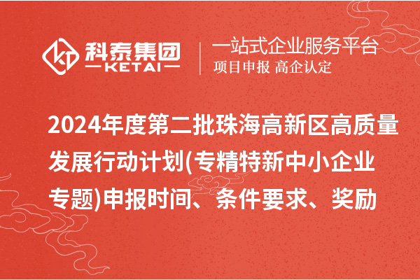 2024年度第二批珠海高新區高質量發展行動計劃(專精特新中小企業專題)申報時間、條件要求、資助獎勵