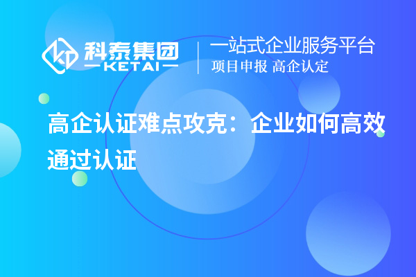 高企認證難點攻克：企業如何高效通過認證
