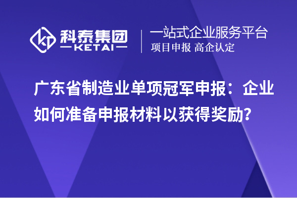 廣東省制造業單項冠軍申報：企業如何準備申報材料以獲得獎勵？