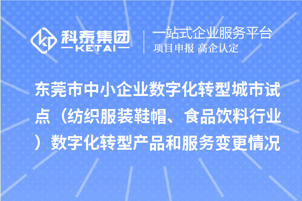 東莞市中小企業數字化轉型城市試點（紡織服裝鞋帽、食品飲料行業）數字化轉型產品和服務變更情況（第四批）的公示