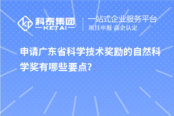 申請廣東省科學技術獎勵的自然科學獎有哪些要點？