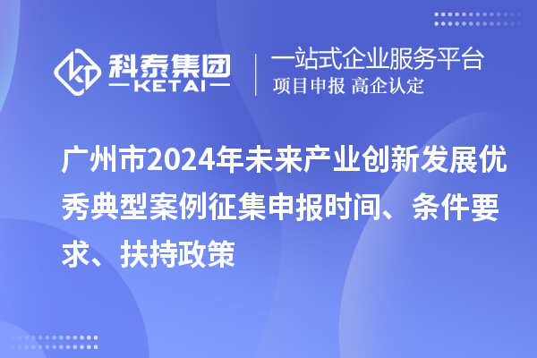 廣州市2024年未來產業創新發展優秀典型案例征集申報時間、條件要求、扶持政策