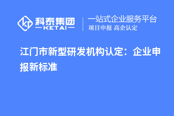 江門市新型研發機構認定：企業申報新標準