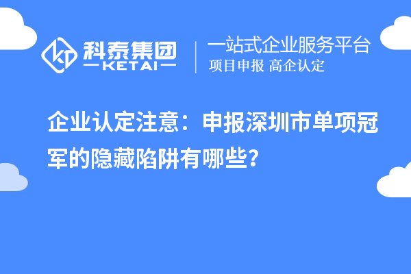企業認定注意：申報深圳市制造業單項冠軍的隱藏陷阱有哪些？