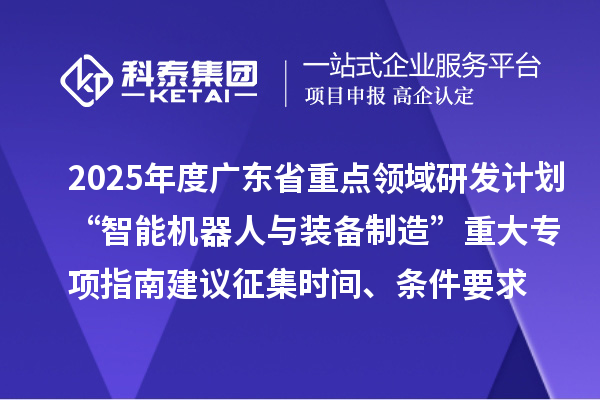 2025年度廣東省重點領域研發計劃“智能機器人與裝備制造”重大專項指南建議征集申報時間、條件要求