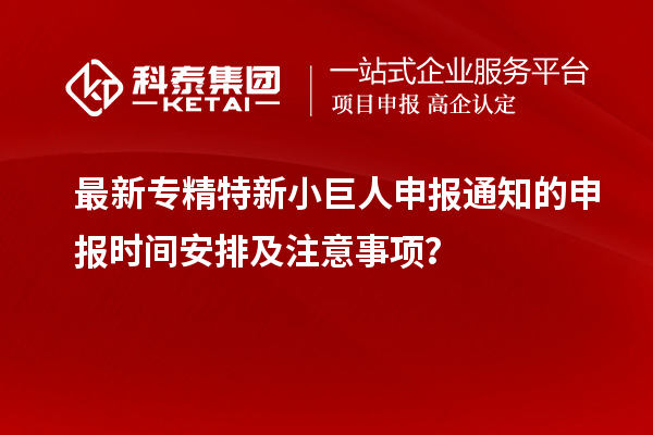 最新專精特新小巨人申報通知的申報時間安排及注意事項？