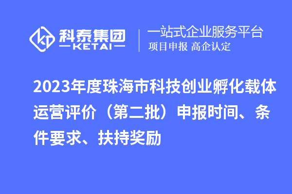 2023年度珠海市科技創業孵化載體運營評價（第二批）申報時間、條件要求、扶持獎勵