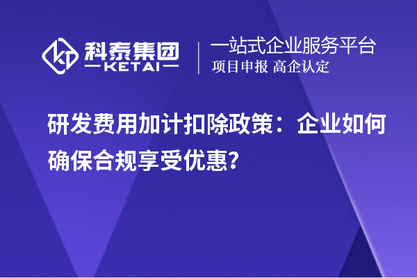 研發費用加計扣除政策：企業如何確保合規享受優惠？