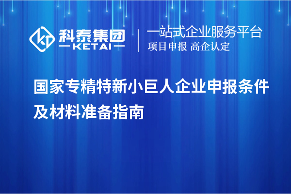 國家專精特新<a href=http://www.zh-tour.cn/zjtx/ target=_blank class=infotextkey>小巨人企業申報</a>條件及材料準備指南