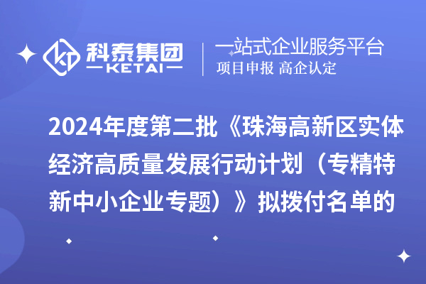 2024年度第二批《珠海高新區實體經濟高質量發展行動計劃（專精特新中小企業專題）》擬撥付名單的公示