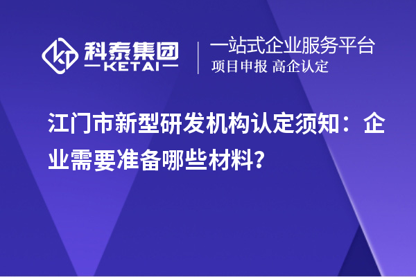 江門市新型研發機構認定須知：企業需要準備哪些材料？