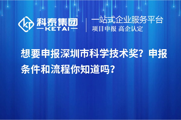 想要申報深圳市科學技術獎？申報條件和流程你知道嗎？