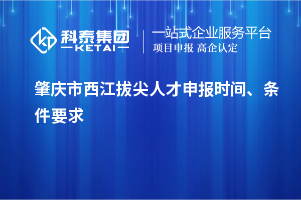肇慶市西江拔尖人才申報時間、條件要求