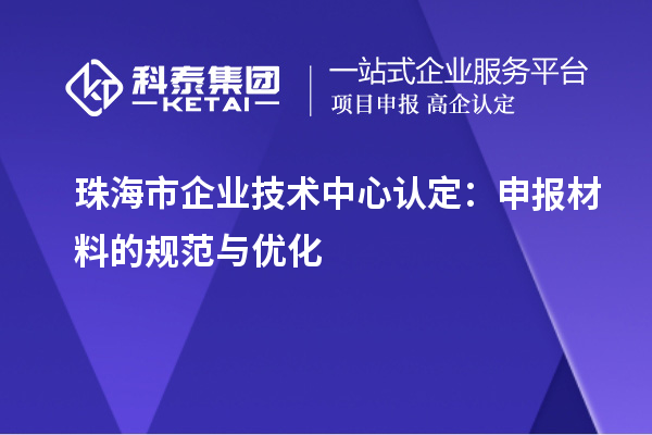 珠海市企業技術中心認定：申報材料的規范與優化