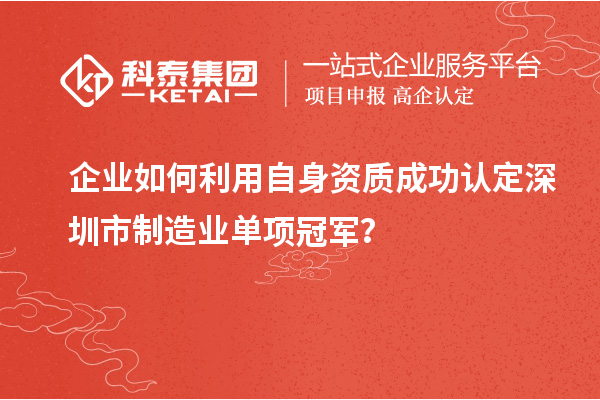 企業如何利用自身資質成功認定深圳市制造業單項冠軍？