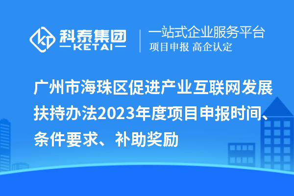 廣州市海珠區促進產業互聯網發展扶持辦法2023年度項目申報時間、條件要求、補助獎勵
