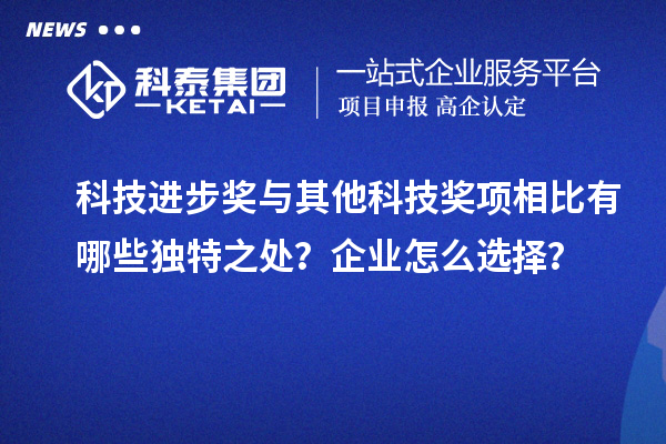 科技進步獎與其他科技獎項相比有哪些獨特之處？企業怎么選擇？