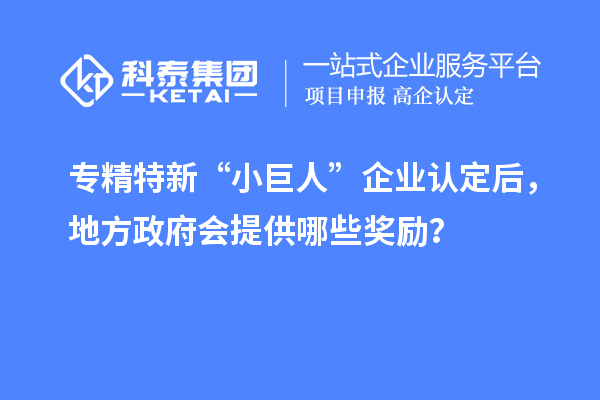 專精特新“小巨人”企業認定后，地方政府會提供哪些獎勵？