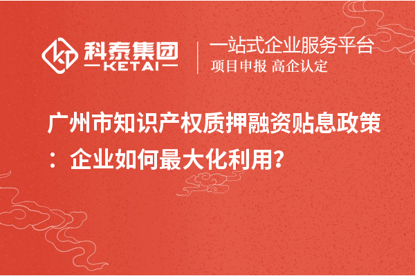 廣州市知識產權質押融資貼息政策：企業如何最大化利用？