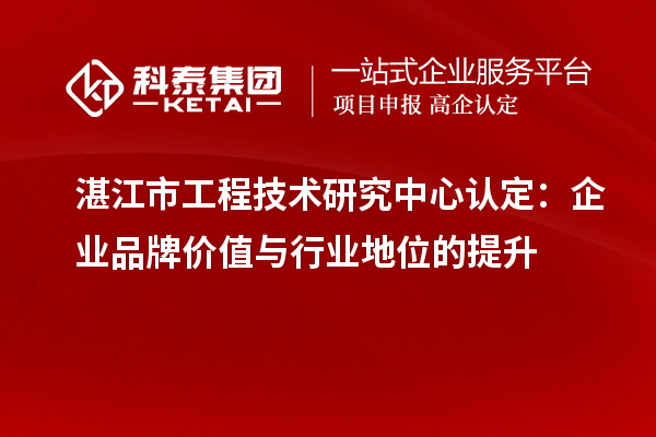 湛江市工程技術研究中心認定：企業品牌價值與行業地位的提升