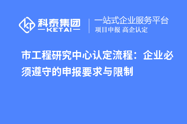 市工程研究中心認定流程：企業必須遵守的申報要求與限制