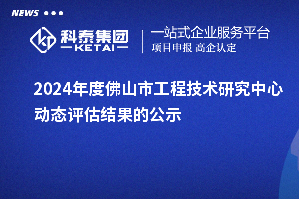 2024年度佛山市工程技術研究中心動態評估結果的公示
