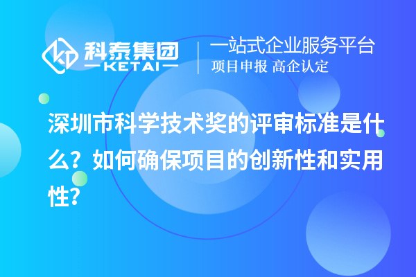 深圳市科學技術獎的評審標準是什么？如何確保項目的創新性和實用性？