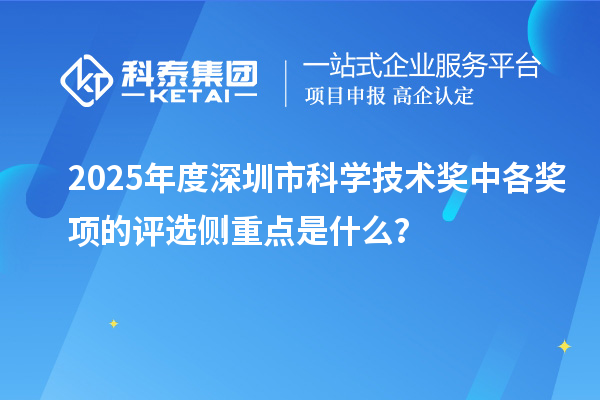 2025年度深圳市科學技術獎中各獎項的評選側重點是什么？