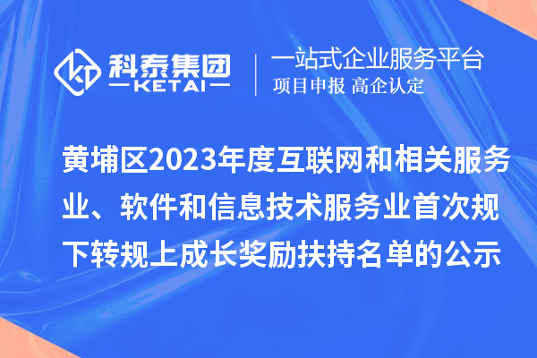 黃埔區2023年度互聯網和相關服務業、軟件和信息技術服務業首次規下轉規上成長獎勵（高質量發展30條）扶持名單的公示