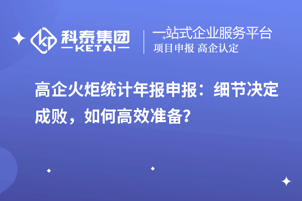 高企火炬統計年報申報：細節決定成敗，如何高效準備？