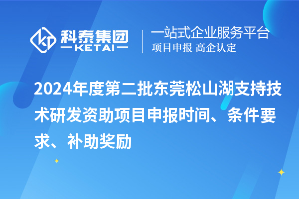 2024年度第二批東莞松山湖支持技術研發資助項目申報時間、條件要求、補助獎勵