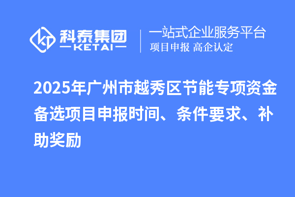 2025年廣州市越秀區節能專項資金備選項目申報時間、條件要求、補助獎勵