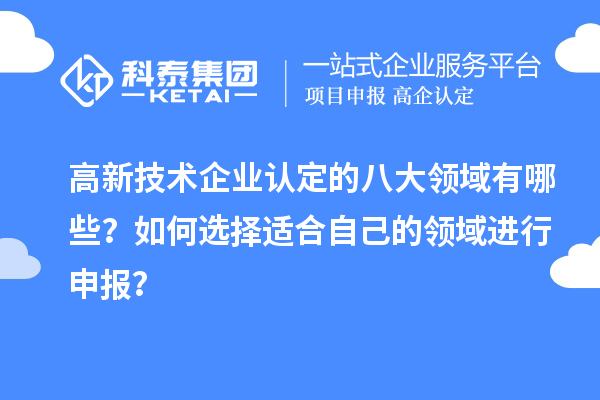 高新技術企業認定的八大領域有哪些？如何選擇適合自己的領域進行申報？