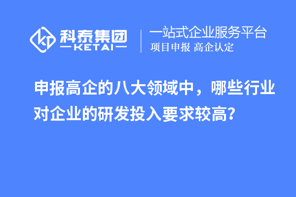申報高企的八大領域中，哪些行業對企業的研發投入要求較高？