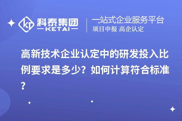高新技術企業認定中的研發投入比例要求是多少？如何計算符合標準？
